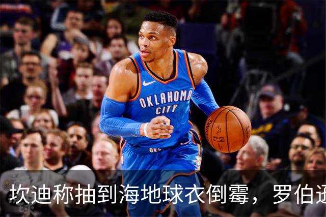 坎迪称抽到海地球衣倒霉，罗伯逊：不惊讶 我们防他们防得很好
