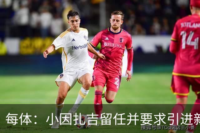 每体：小因扎吉留任并要求引进新后卫，有利于坎塞洛解约加盟巴萨