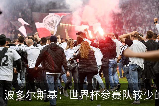 波多尔斯基：世界杯参赛队较少的赛制更好 德国的目标永远是冠军