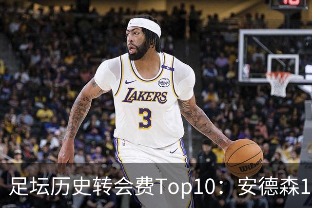 足坛历史转会费Top10：安德森1.35亿欧第6，前三仍为内 姆 登