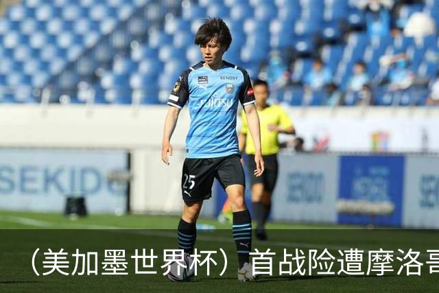 （美加墨世界杯）首战险遭摩洛哥“绝杀” “五星巴西”显颓势？